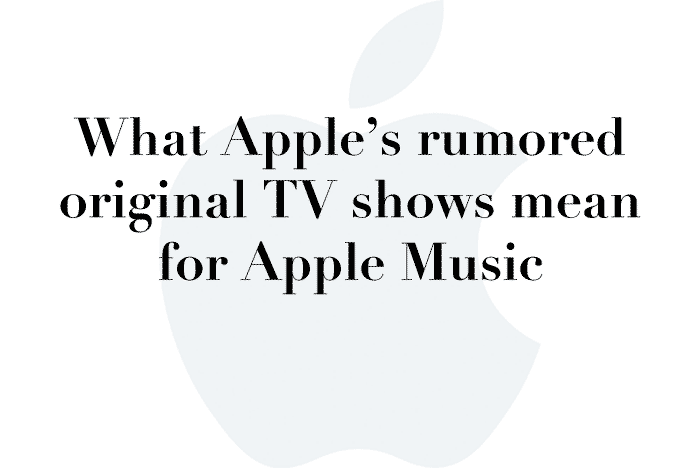 What Apple’s rumored original TV shows mean for Apple Music