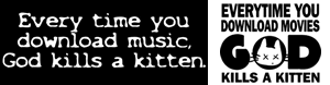 Everytime you download music, movies, God kills a kitten